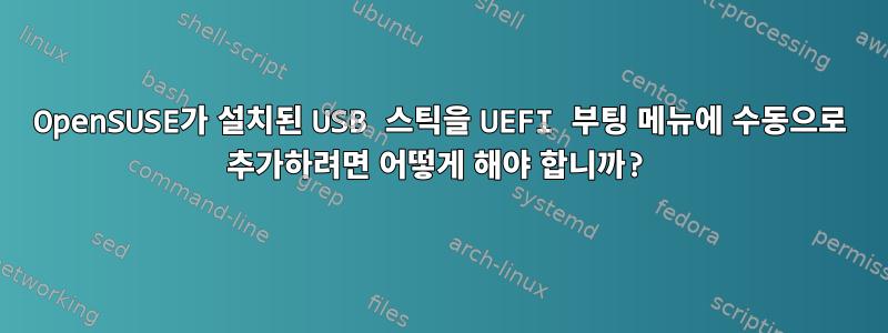 OpenSUSE가 설치된 USB 스틱을 UEFI 부팅 메뉴에 수동으로 추가하려면 어떻게 해야 합니까?