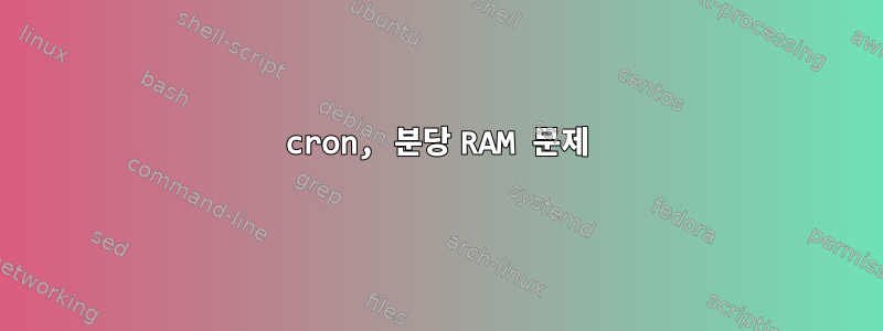 cron, 분당 RAM 문제