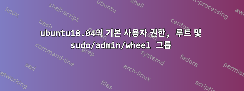 ubuntu18.04의 기본 사용자 권한, 루트 및 sudo/admin/wheel 그룹