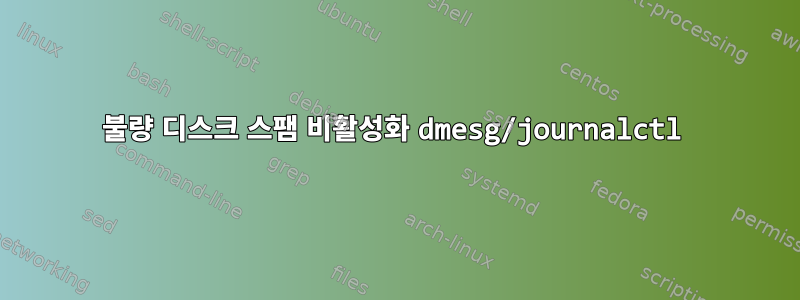 불량 디스크 스팸 비활성화 dmesg/journalctl