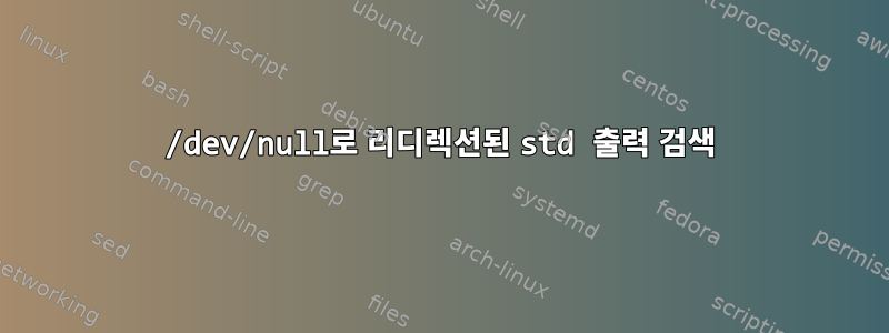 /dev/null로 리디렉션된 std 출력 검색