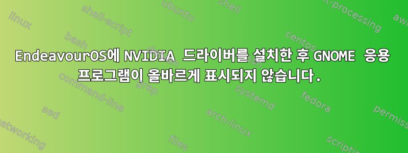 EndeavourOS에 NVIDIA 드라이버를 설치한 후 GNOME 응용 프로그램이 올바르게 표시되지 않습니다.