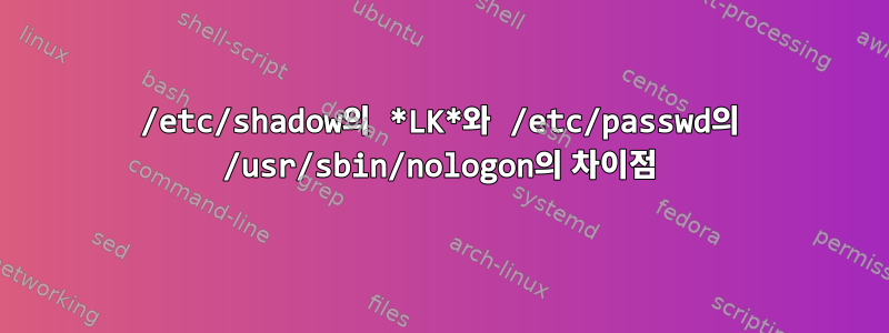 /etc/shadow의 *LK*와 /etc/passwd의 /usr/sbin/nologon의 차이점