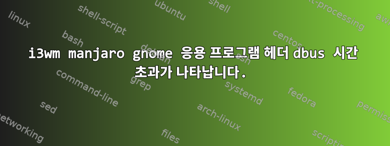 i3wm manjaro gnome 응용 프로그램 헤더 dbus 시간 초과가 나타납니다.