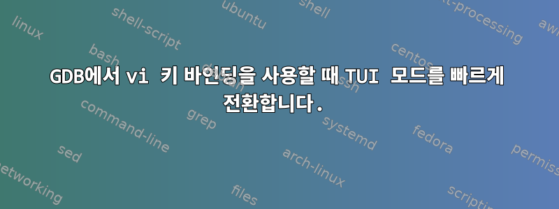 GDB에서 vi 키 바인딩을 사용할 때 TUI 모드를 빠르게 전환합니다.