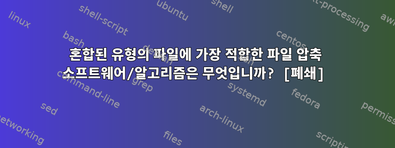 혼합된 유형의 파일에 가장 적합한 파일 압축 소프트웨어/알고리즘은 무엇입니까? [폐쇄]