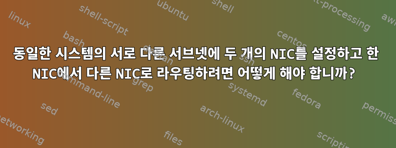 동일한 시스템의 서로 다른 서브넷에 두 개의 NIC를 설정하고 한 NIC에서 다른 NIC로 라우팅하려면 어떻게 해야 합니까?