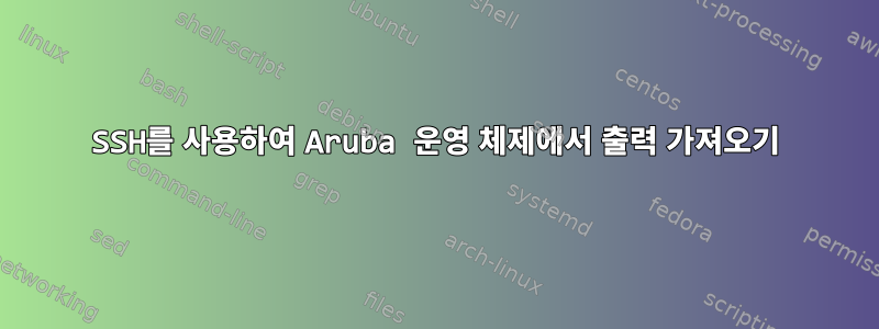 SSH를 사용하여 Aruba 운영 체제에서 출력 가져오기