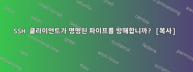 SSH 클라이언트가 명명된 파이프를 방해합니까? [복사]