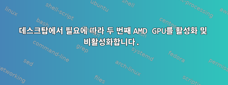 데스크탑에서 필요에 따라 두 번째 AMD GPU를 활성화 및 비활성화합니다.