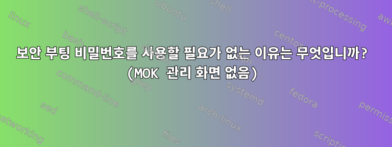 보안 부팅 비밀번호를 사용할 필요가 없는 이유는 무엇입니까? (MOK 관리 화면 없음)