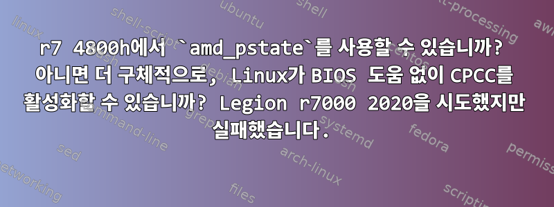 r7 4800h에서 `amd_pstate`를 사용할 수 있습니까? 아니면 더 구체적으로, Linux가 BIOS 도움 없이 CPCC를 활성화할 수 있습니까? Legion r7000 2020을 시도했지만 실패했습니다.