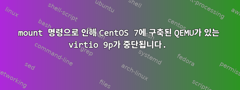 mount 명령으로 인해 CentOS 7에 구축된 QEMU가 있는 virtio 9p가 중단됩니다.