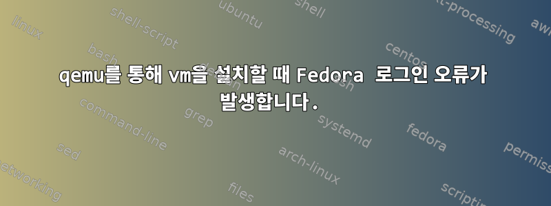 qemu를 통해 vm을 설치할 때 Fedora 로그인 오류가 발생합니다.