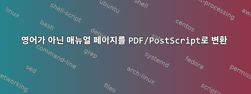 영어가 아닌 매뉴얼 페이지를 PDF/PostScript로 변환