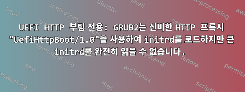 UEFI HTTP 부팅 전용: GRUB2는 신비한 HTTP 프록시 "UefiHttpBoot/1.0"을 사용하여 initrd를 로드하지만 큰 initrd를 완전히 읽을 수 없습니다.