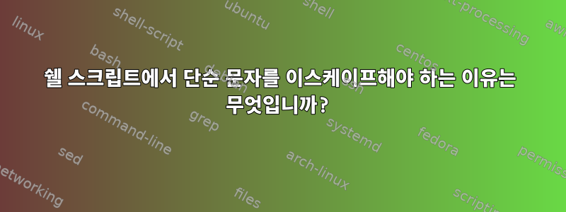 쉘 스크립트에서 단순 문자를 이스케이프해야 하는 이유는 무엇입니까?