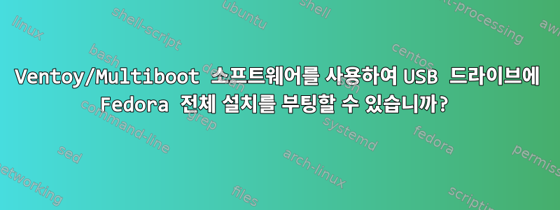 Ventoy/Multiboot 소프트웨어를 사용하여 USB 드라이브에 Fedora 전체 설치를 부팅할 수 있습니까?