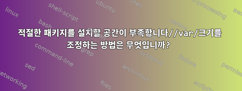 적절한 패키지를 설치할 공간이 부족합니다//var/크기를 조정하는 방법은 무엇입니까?