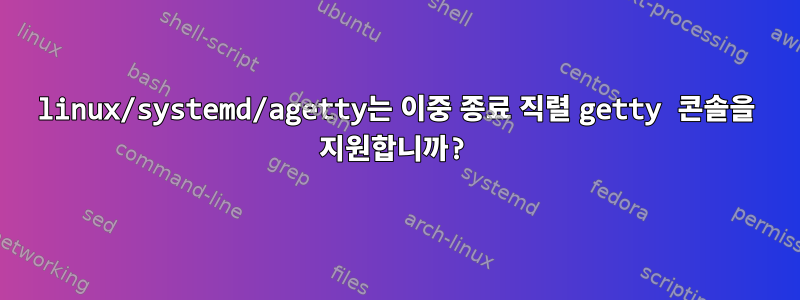 linux/systemd/agetty는 이중 종료 직렬 getty 콘솔을 지원합니까?