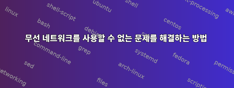 무선 네트워크를 사용할 수 없는 문제를 해결하는 방법