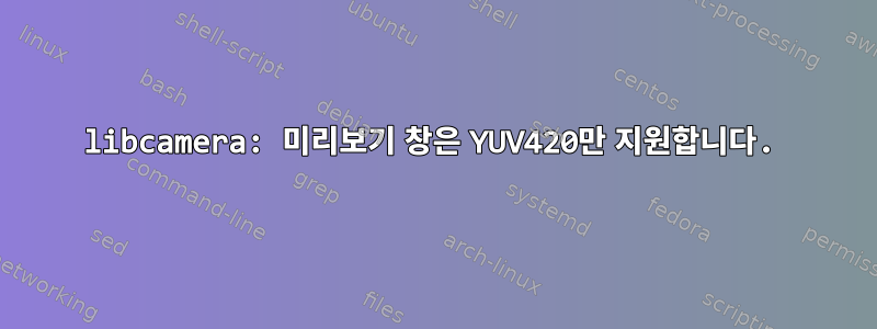 libcamera: 미리보기 창은 YUV420만 지원합니다.