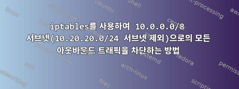 iptables를 사용하여 10.0.0.0/8 서브넷(10.20.20.0/24 서브넷 제외)으로의 모든 아웃바운드 트래픽을 차단하는 방법