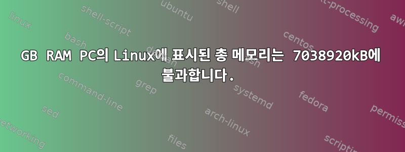 8GB RAM PC의 Linux에 표시된 총 메모리는 7038920kB에 불과합니다.