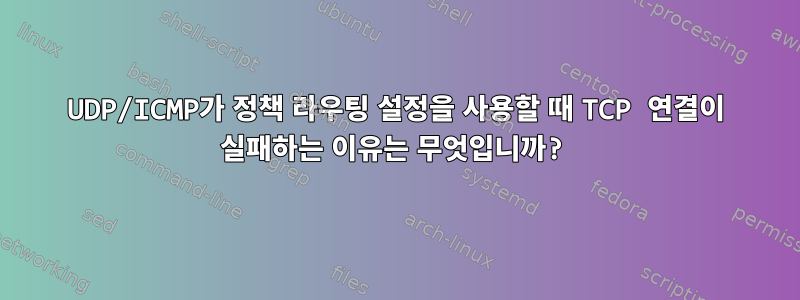 UDP/ICMP가 정책 라우팅 설정을 사용할 때 TCP 연결이 실패하는 이유는 무엇입니까?