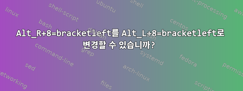 Alt_R+8=bracketleft를 Alt_L+8=bracketleft로 변경할 수 있습니까?