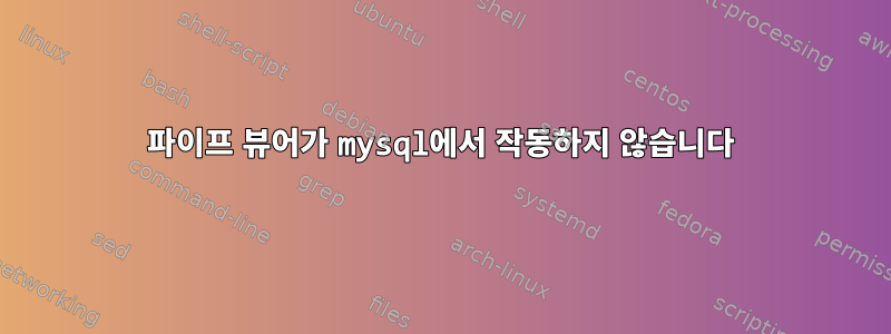 파이프 뷰어가 mysql에서 작동하지 않습니다