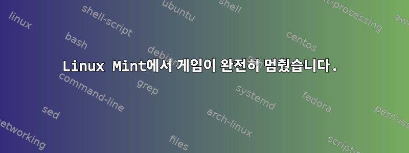 Linux Mint에서 게임이 완전히 멈췄습니다.