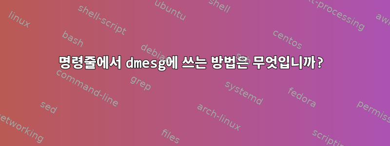 명령줄에서 dmesg에 쓰는 방법은 무엇입니까?