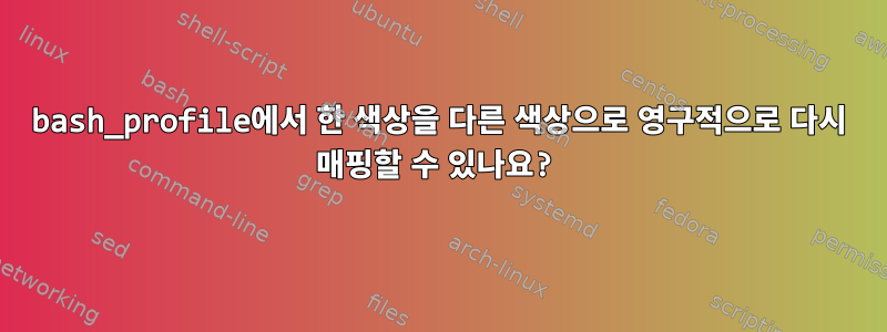 bash_profile에서 한 색상을 다른 색상으로 영구적으로 다시 매핑할 수 있나요?