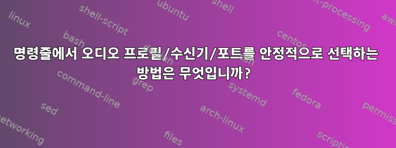 명령줄에서 오디오 프로필/수신기/포트를 안정적으로 선택하는 방법은 무엇입니까?