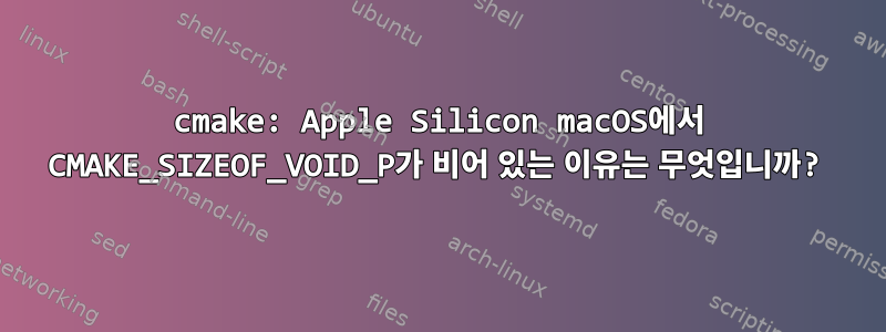 cmake: Apple Silicon macOS에서 CMAKE_SIZEOF_VOID_P가 비어 있는 이유는 무엇입니까?