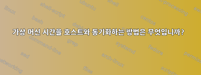 가상 머신 시간을 호스트와 동기화하는 방법은 무엇입니까?