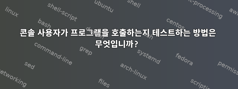 콘솔 사용자가 프로그램을 호출하는지 테스트하는 방법은 무엇입니까?