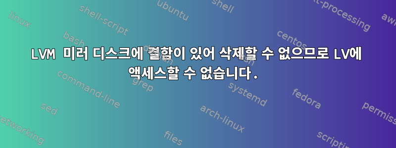 LVM 미러 디스크에 결함이 있어 삭제할 수 없으므로 LV에 액세스할 수 없습니다.