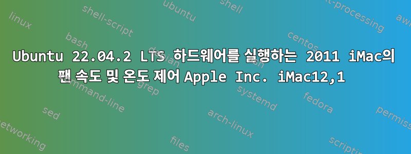 Ubuntu 22.04.2 LTS 하드웨어를 실행하는 2011 iMac의 팬 속도 및 온도 제어 Apple Inc. iMac12,1