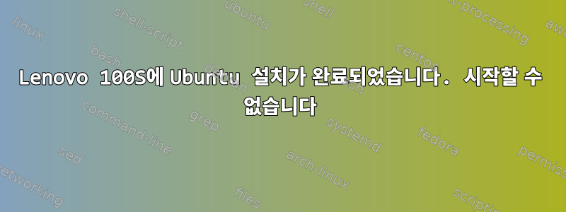 Lenovo 100S에 Ubuntu 설치가 완료되었습니다. 시작할 수 없습니다