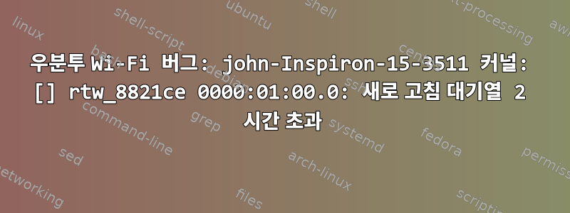 우분투 Wi-Fi 버그: john-Inspiron-15-3511 커널: [] rtw_8821ce 0000:01:00.0: 새로 고침 대기열 2 시간 초과