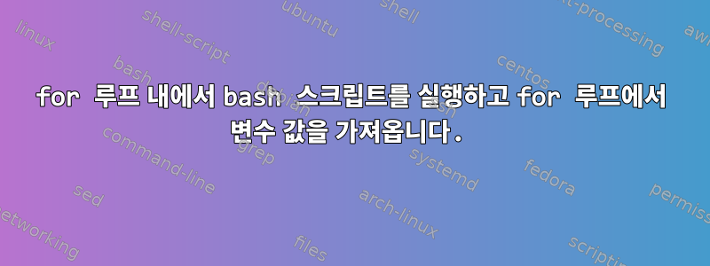 for 루프 내에서 bash 스크립트를 실행하고 for 루프에서 변수 값을 가져옵니다.