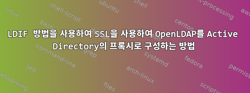 LDIF 방법을 사용하여 SSL을 사용하여 OpenLDAP를 Active Directory의 프록시로 구성하는 방법