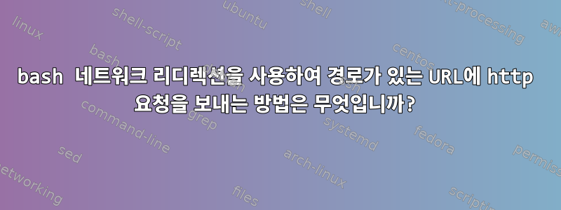 bash 네트워크 리디렉션을 사용하여 경로가 있는 URL에 http 요청을 보내는 방법은 무엇입니까?