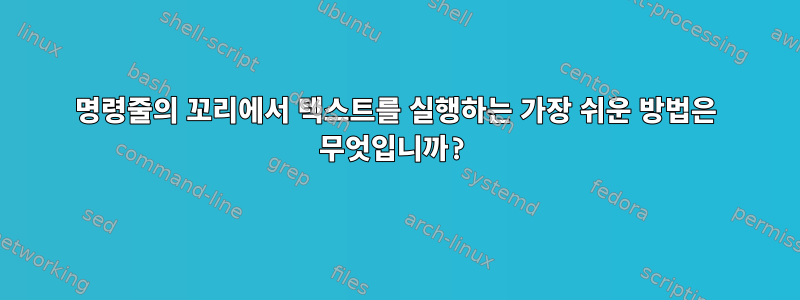 명령줄의 꼬리에서 텍스트를 실행하는 가장 쉬운 방법은 무엇입니까?