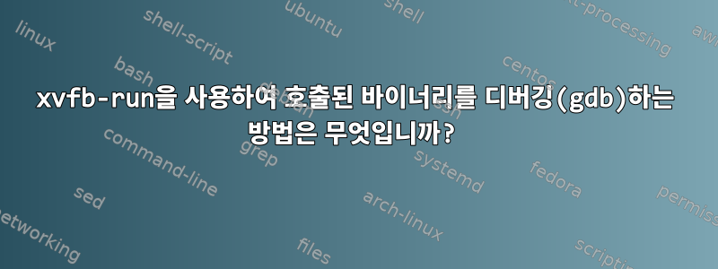 xvfb-run을 사용하여 호출된 바이너리를 디버깅(gdb)하는 방법은 무엇입니까?