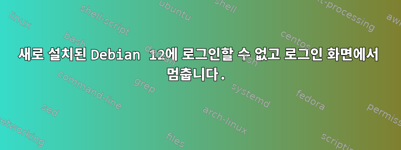 새로 설치된 Debian 12에 로그인할 수 없고 로그인 화면에서 멈춥니다.