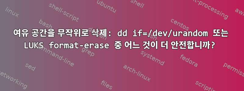 여유 공간을 무작위로 삭제: dd if=/dev/urandom 또는 LUKS format-erase 중 어느 것이 더 안전합니까?