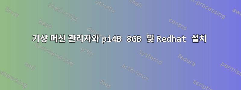 가상 머신 관리자와 pi4B 8GB 및 Redhat 설치